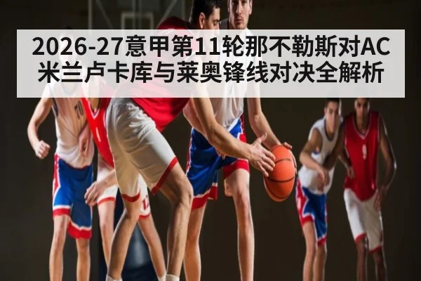2026-27意甲第11轮那不勒斯对AC米兰卢卡库与莱奥锋线对决全解析