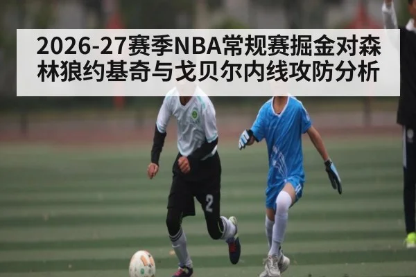 2026-27赛季NBA常规赛掘金对森林狼约基奇与戈贝尔内线攻防分析
