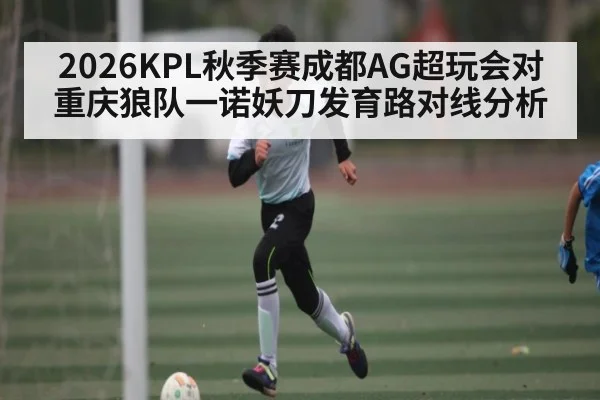 2026KPL秋季赛成都AG超玩会对重庆狼队一诺妖刀发育路对线分析